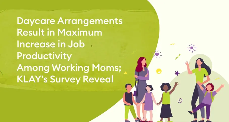 Daycare Arrangements Result in Maximum Increase in Job Productivity Among Working Moms; KLAY’s Survey Reveals