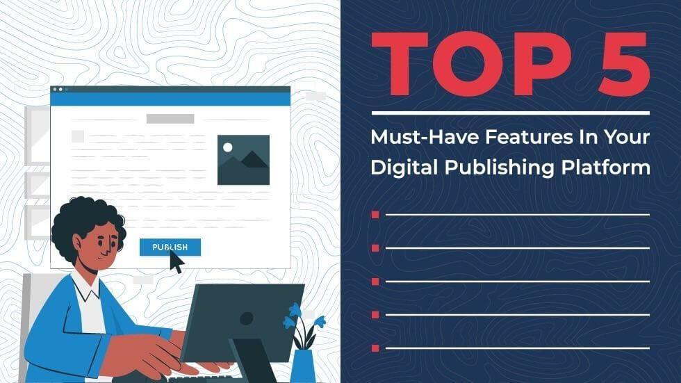 Top 5 Must-Have Features In Your Digital Publishing Platform