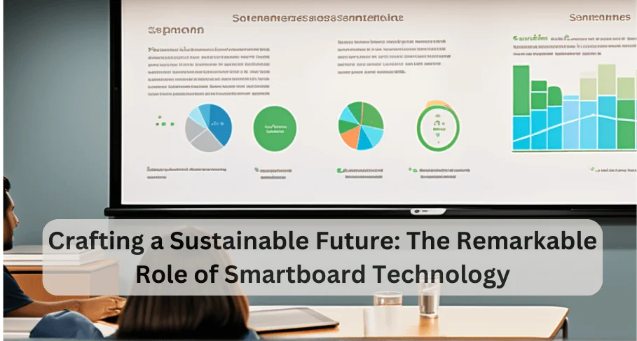 Crafting a Sustainable Future The Remarkable Role of Smartboard Technology