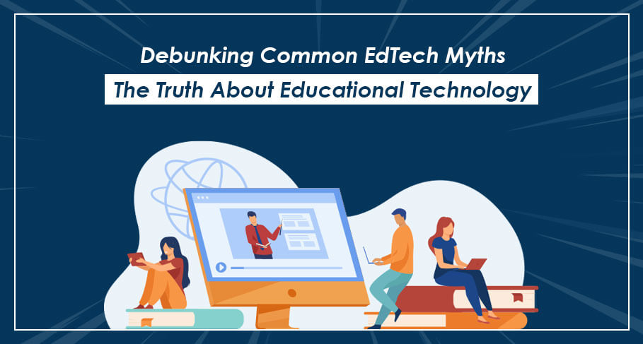 Debunking Common EdTech Myths The Truth About Educational Technology