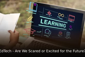 EdTech - Are We Scared or Excited for the Future