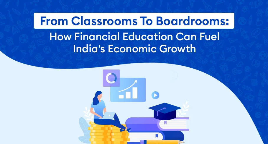 From Classrooms To Boardrooms How Financial Education Can Fuel Indias Economic Growth