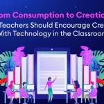 From Consumption to Creation Why Teachers Should Encourage Creation With Technology in the Classroom