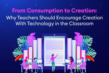 From Consumption to Creation: Why Teachers Should Encourage Creation With Technology in the Classroom