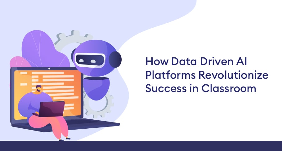 How Data Driven AI Platforms Revolutionize Success in Classroom