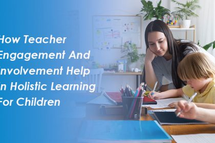 How Teacher Engagement and Involvement Help in Holistic Learning for Children