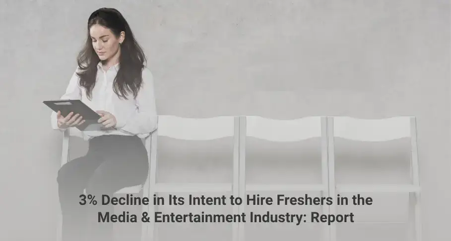 3 Decline in Its Intent to Hire Freshers in the Media & Entertainment Industry Report