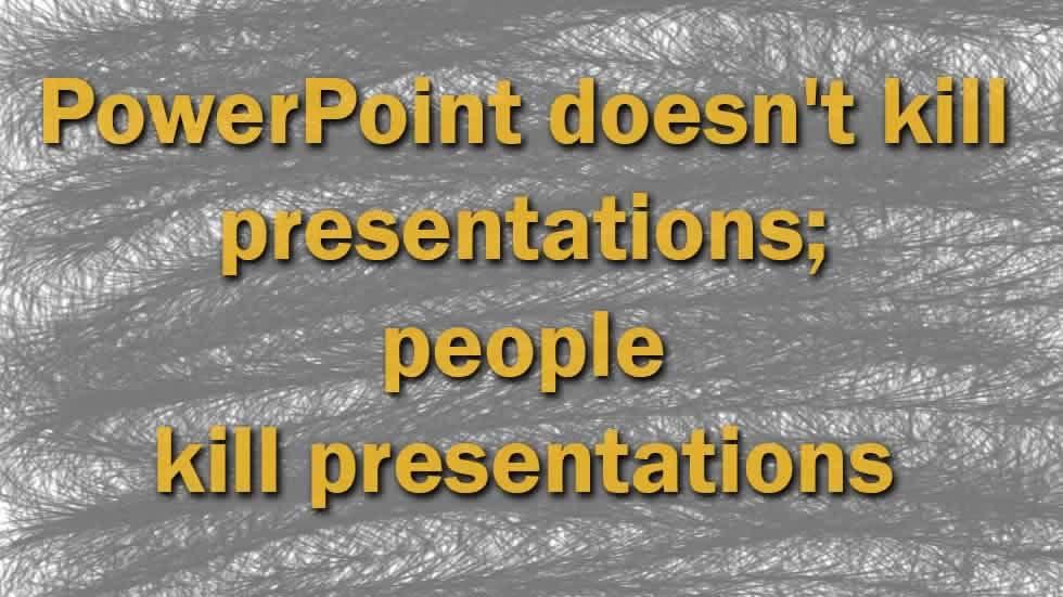 PowerPoint doesn't kill presentations; people kill presentations