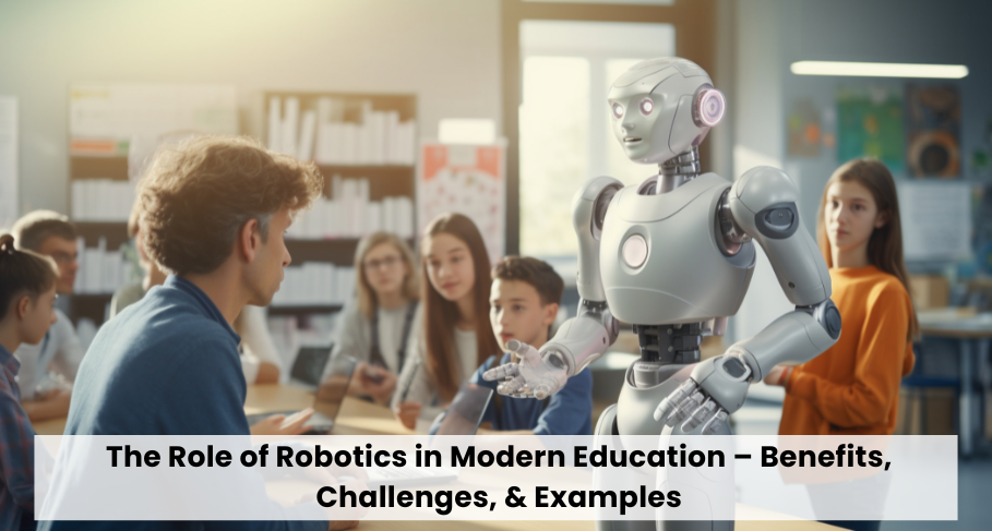 The Role of Robotics in Modern Education Benefits Challenges & Examples