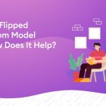 What Is Flipped Classroom Model and How Does It Help