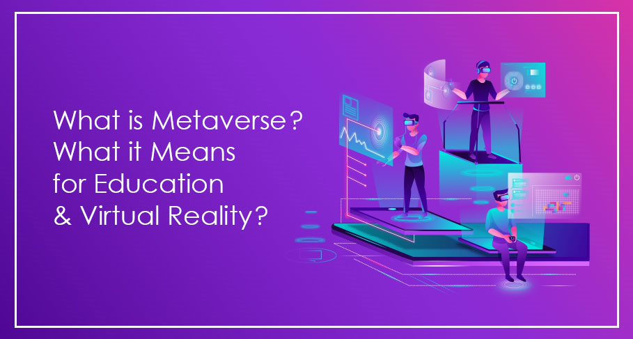 What is Metaverse What it Means for Education and Virtual Reality