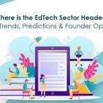 Where is the EdTech Sector Headed 2023 Trends Predictions & Founder Opinions