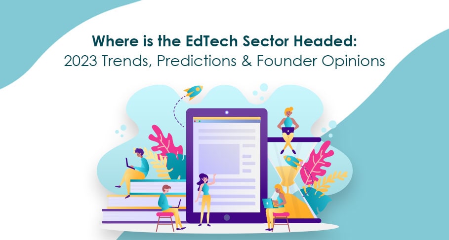 Where is the EdTech Sector Headed 2023 Trends Predictions & Founder Opinions