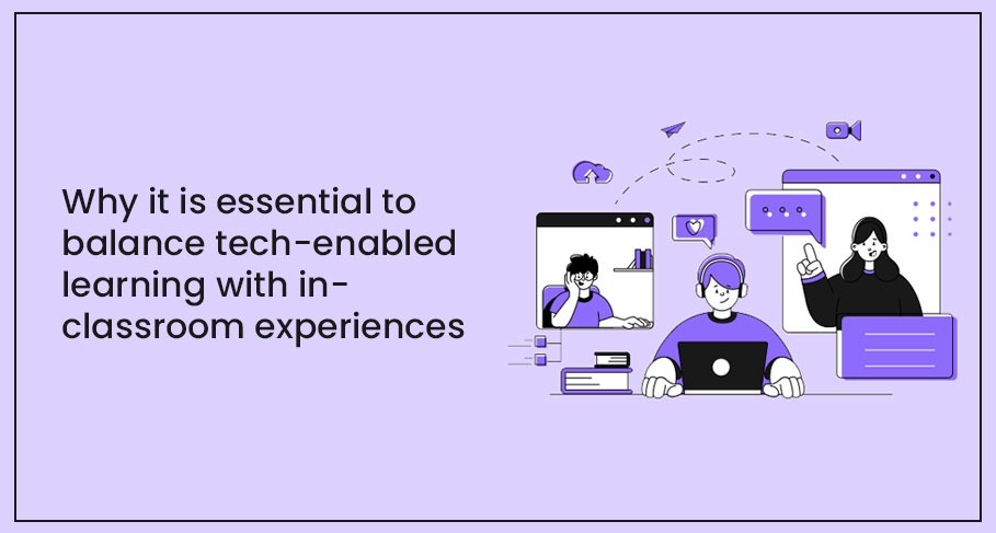 Why It Is Essential to Balance Tech-Enabled Learning With In-Classroom Experiences